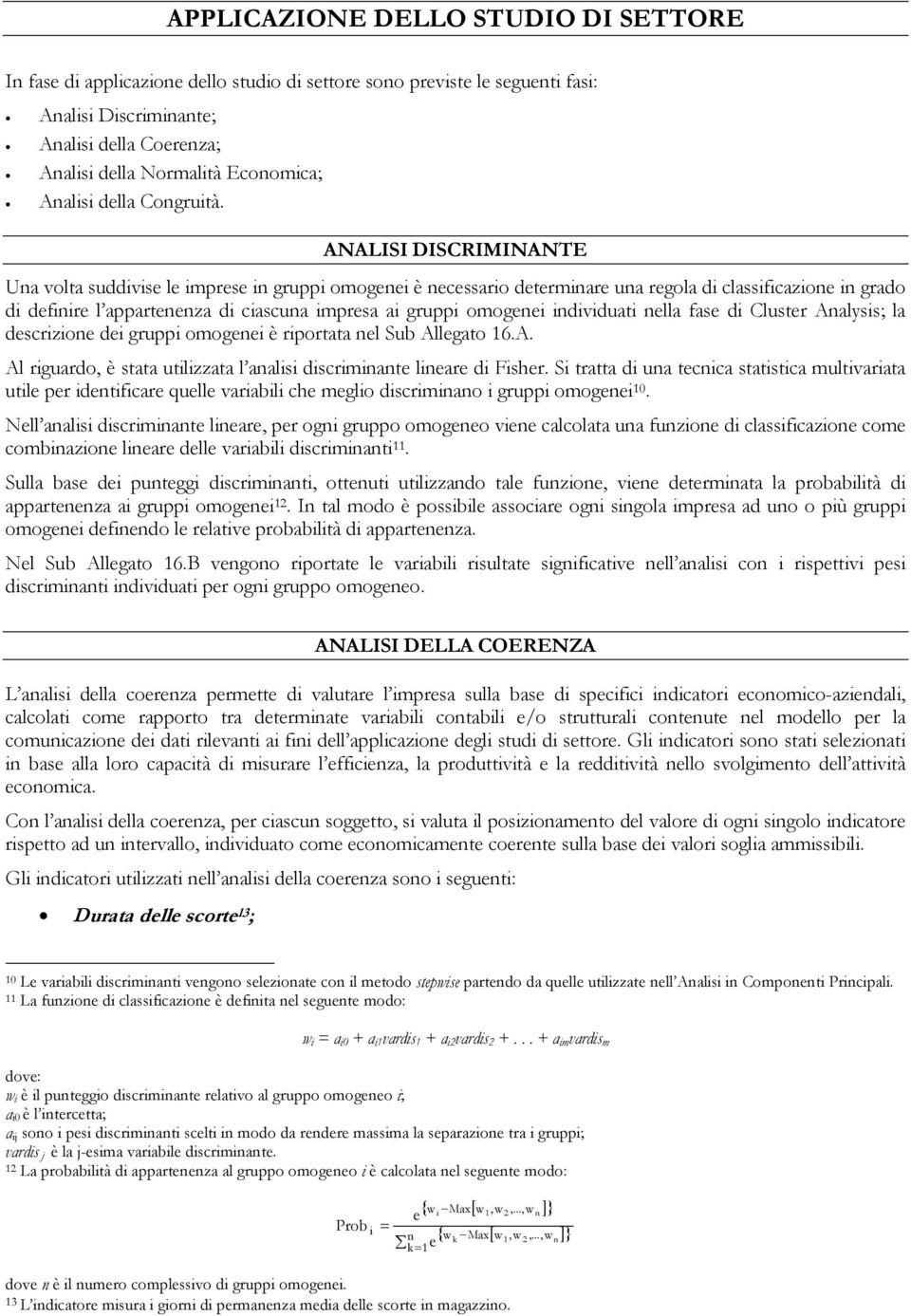 ANALISI DISCRIMINANTE Una volta suddivise le imprese in gruppi omogenei è necessario determinare una regola di classificazione in grado di definire l appartenenza di ciascuna impresa ai gruppi