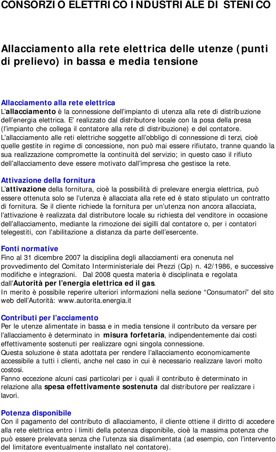 E realizzato dal distributore locale con la posa della presa (l impianto che collega il contatore alla rete di distribuzione) e del contatore.