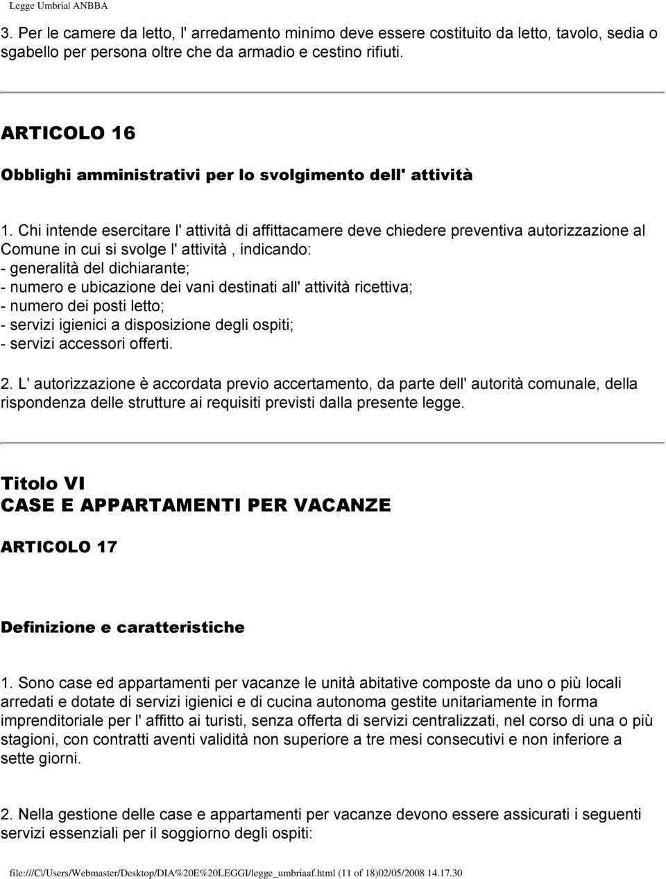 Chi intende esercitare l' attività di affittacamere deve chiedere preventiva autorizzazione al Comune in cui si svolge l' attività, indicando: - generalità del dichiarante; - numero e ubicazione dei