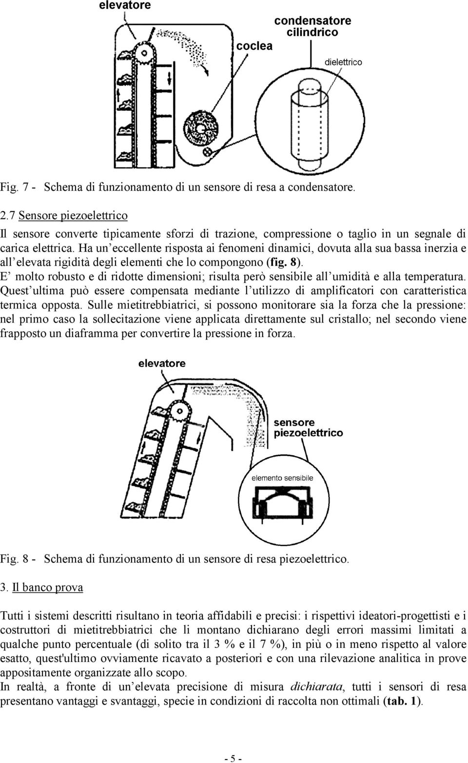 Ha un eccellente risposta ai fenomeni dinamici, dovuta alla sua bassa inerzia e all elevata rigidità degli elementi che lo compongono (fig. 8).