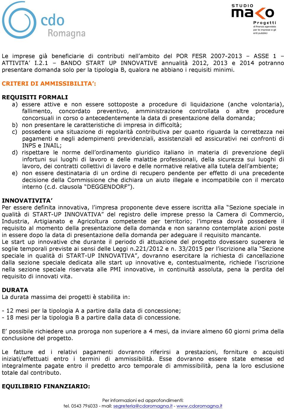 CRITERI DI AMMISSIBILITA : REQUISITI FORMALI a) essere attive e non essere sottoposte a procedure di liquidazione (anche volontaria), fallimento, concordato preventivo, amministrazione controllata o