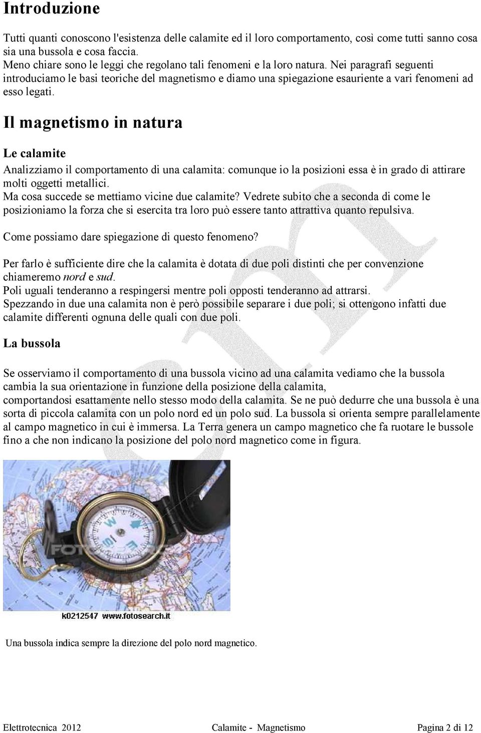 Nei paragrafi seguenti introduciamo le basi teoriche del magnetismo e diamo una spiegazione esauriente a vari fenomeni ad esso legati.