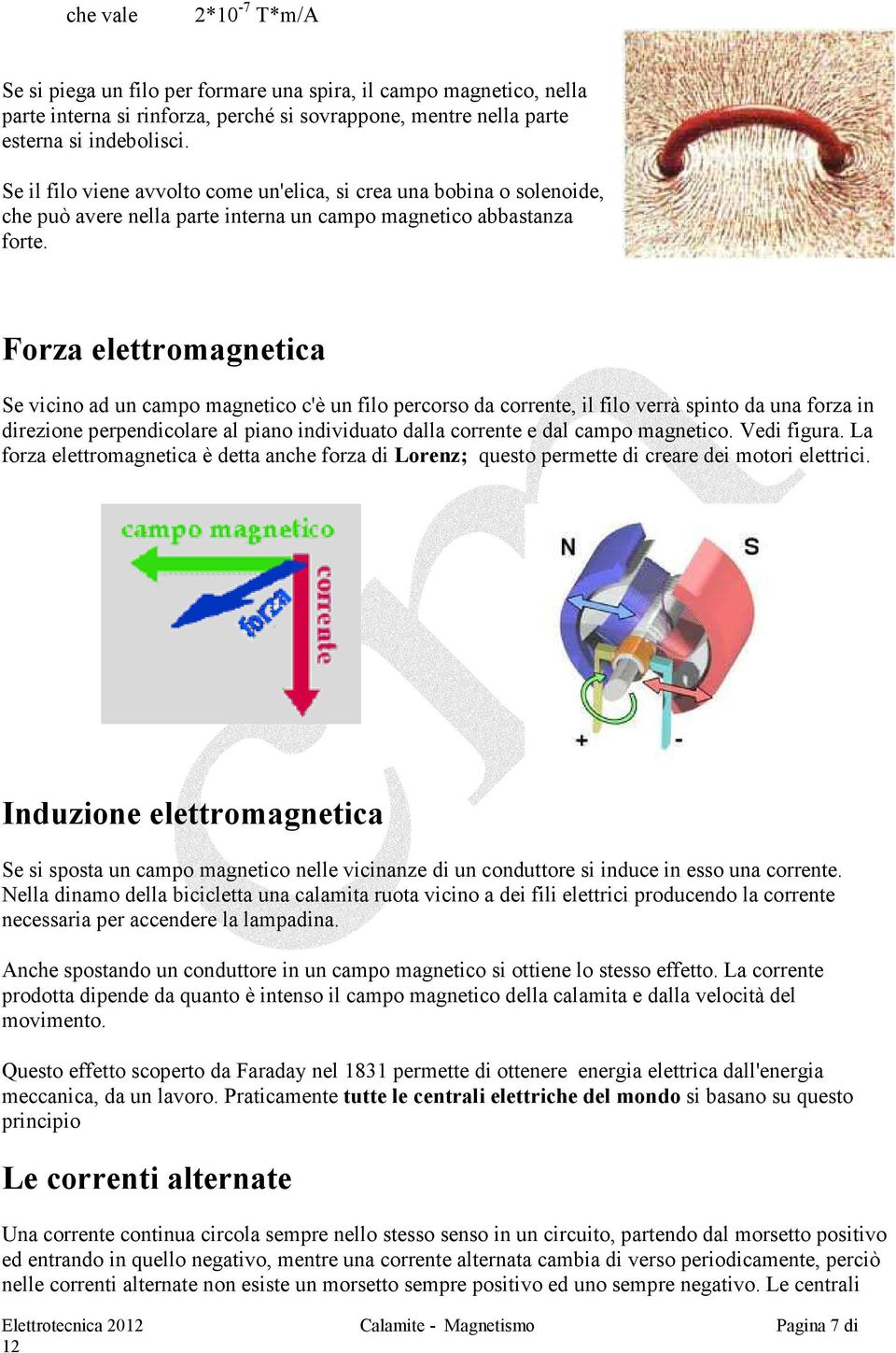 Forza elettromagnetica Se vicino ad un campo magnetico c'è un filo percorso da corrente, il filo verrà spinto da una forza in direzione perpendicolare al piano individuato dalla corrente e dal campo