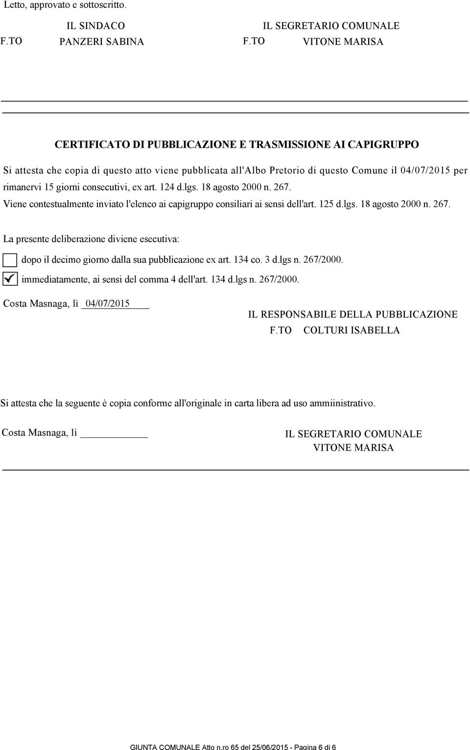 rimanervi 15 giorni consecutivi, ex art. 124 d.lgs. 18 agosto 2000 n. 267. Viene contestualmente inviato l'elenco ai capigruppo consiliari ai sensi dell'art. 125 d.lgs. 18 agosto 2000 n. 267. La presente deliberazione diviene esecutiva: dopo il decimo giorno dalla sua pubblicazione ex art.