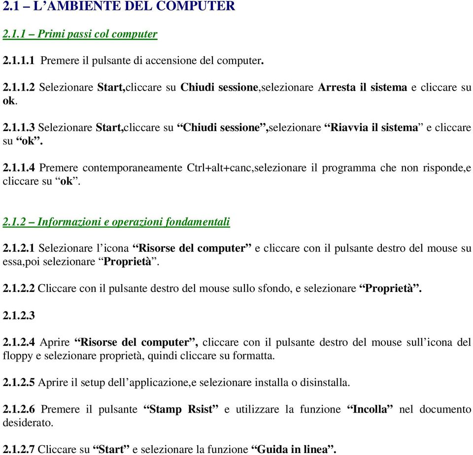 2.1.2 Informazioni e operazioni fondamentali 2.1.2.1 Selezionare l icona Risorse del computer e cliccare con il pulsante destro del mouse su essa,poi selezionare Proprietà. 2.1.2.2 Cliccare con il pulsante destro del mouse sullo sfondo, e selezionare Proprietà.