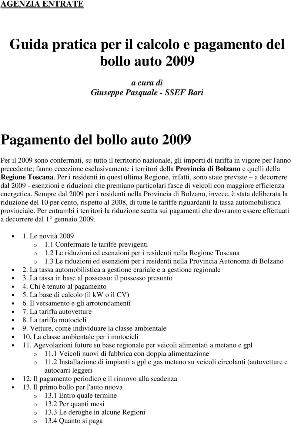 Per i residenti in quest'ultima Regione, infatti, sono state previste a decorrere dal 2009 - esenzioni e riduzioni che premiano particolari fasce di veicoli con maggiore efficienza energetica.