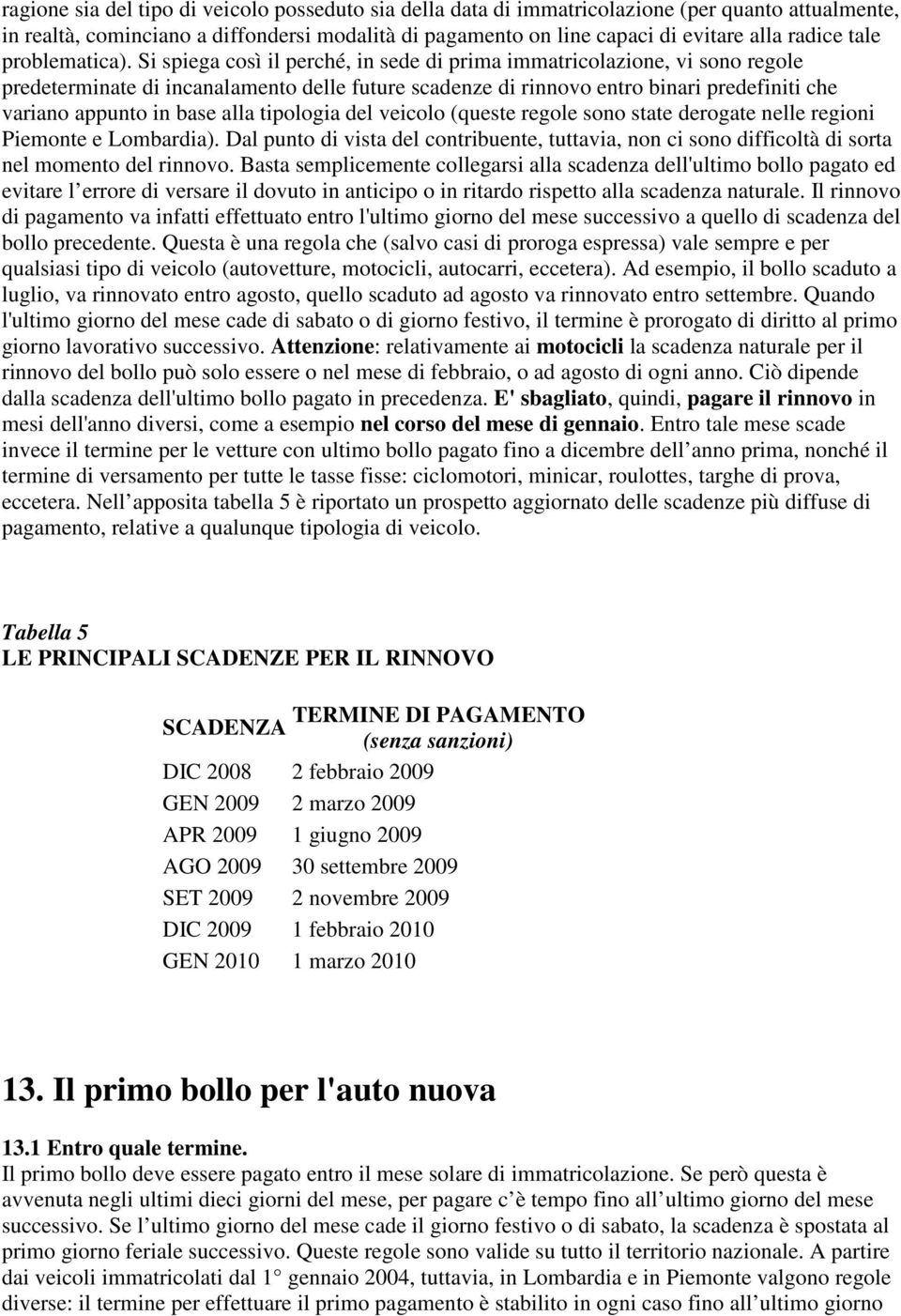 Si spiega così il perché, in sede di prima immatricolazione, vi sono regole predeterminate di incanalamento delle future scadenze di rinnovo entro binari predefiniti che variano appunto in base alla