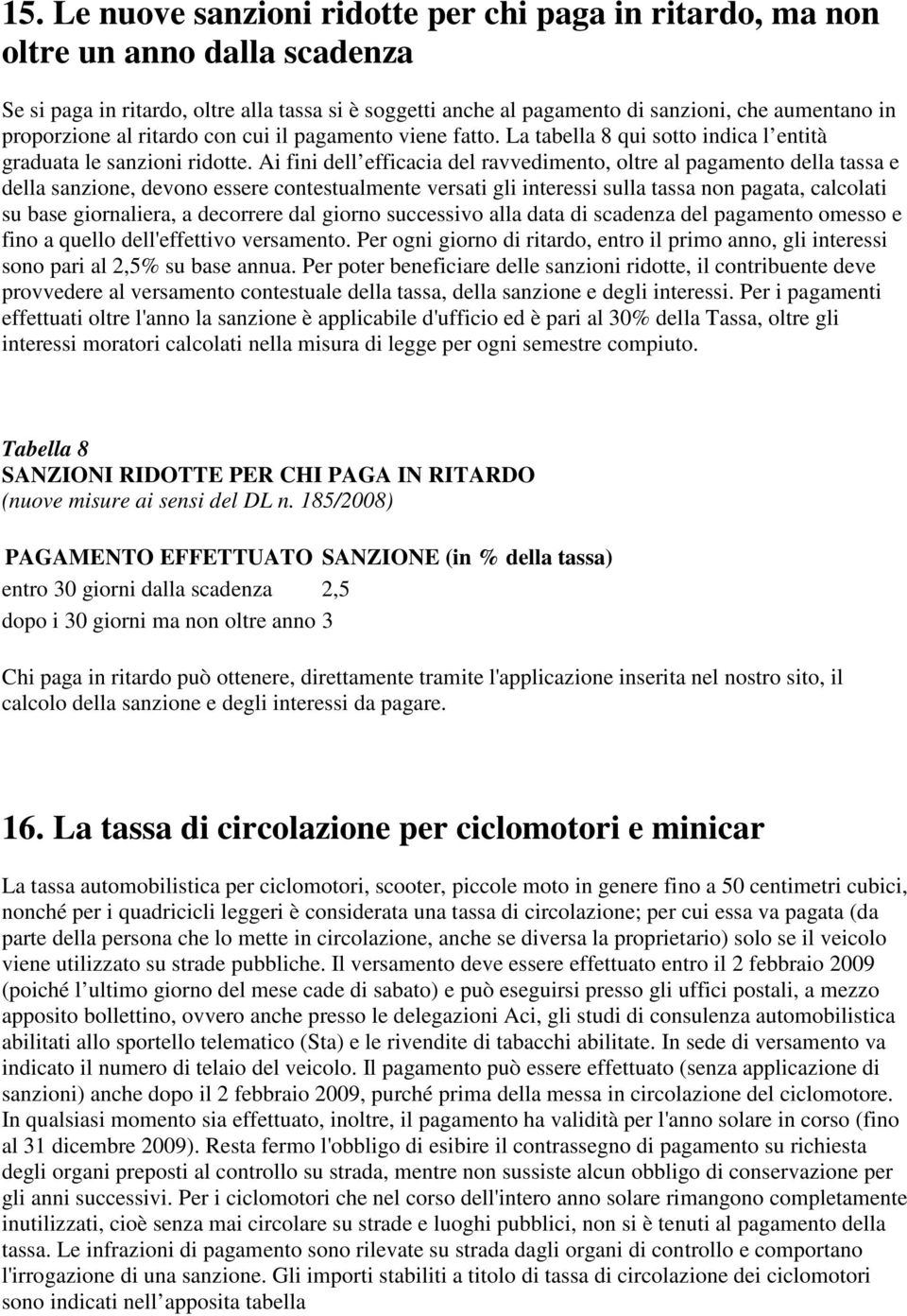 Ai fini dell efficacia del ravvedimento, oltre al pagamento della tassa e della sanzione, devono essere contestualmente versati gli interessi sulla tassa non pagata, calcolati su base giornaliera, a