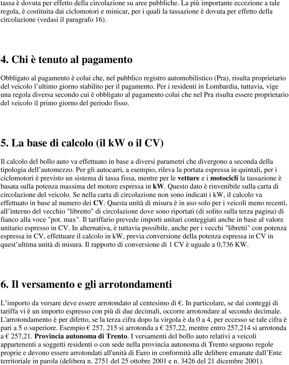 Chi è tenuto al pagamento Obbligato al pagamento è colui che, nel pubblico registro automobilistico (Pra), risulta proprietario del veicolo l ultimo giorno stabilito per il pagamento.