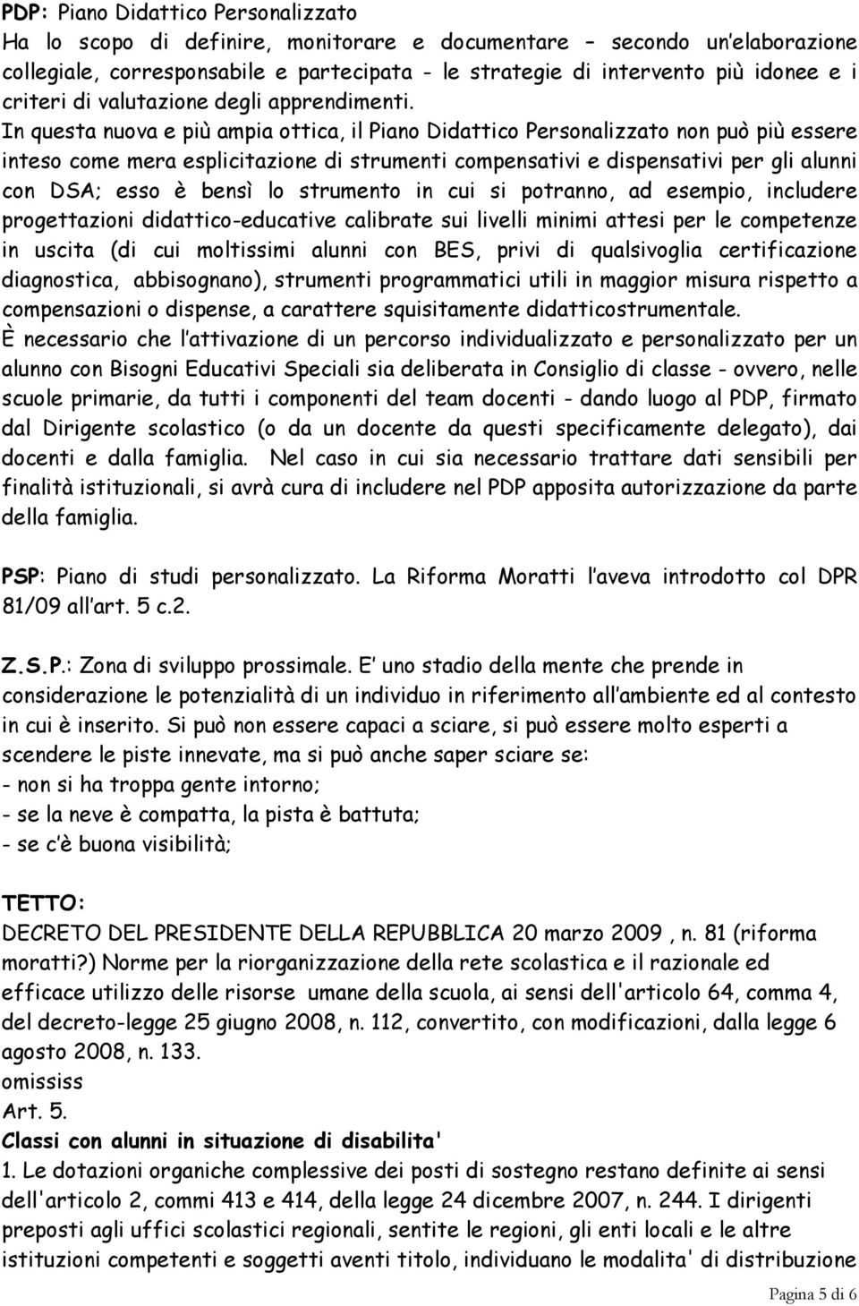 In questa nuova e più ampia ottica, il Piano Didattico Personalizzato non può più essere inteso come mera esplicitazione di strumenti compensativi e dispensativi per gli alunni con DSA; esso è bensì