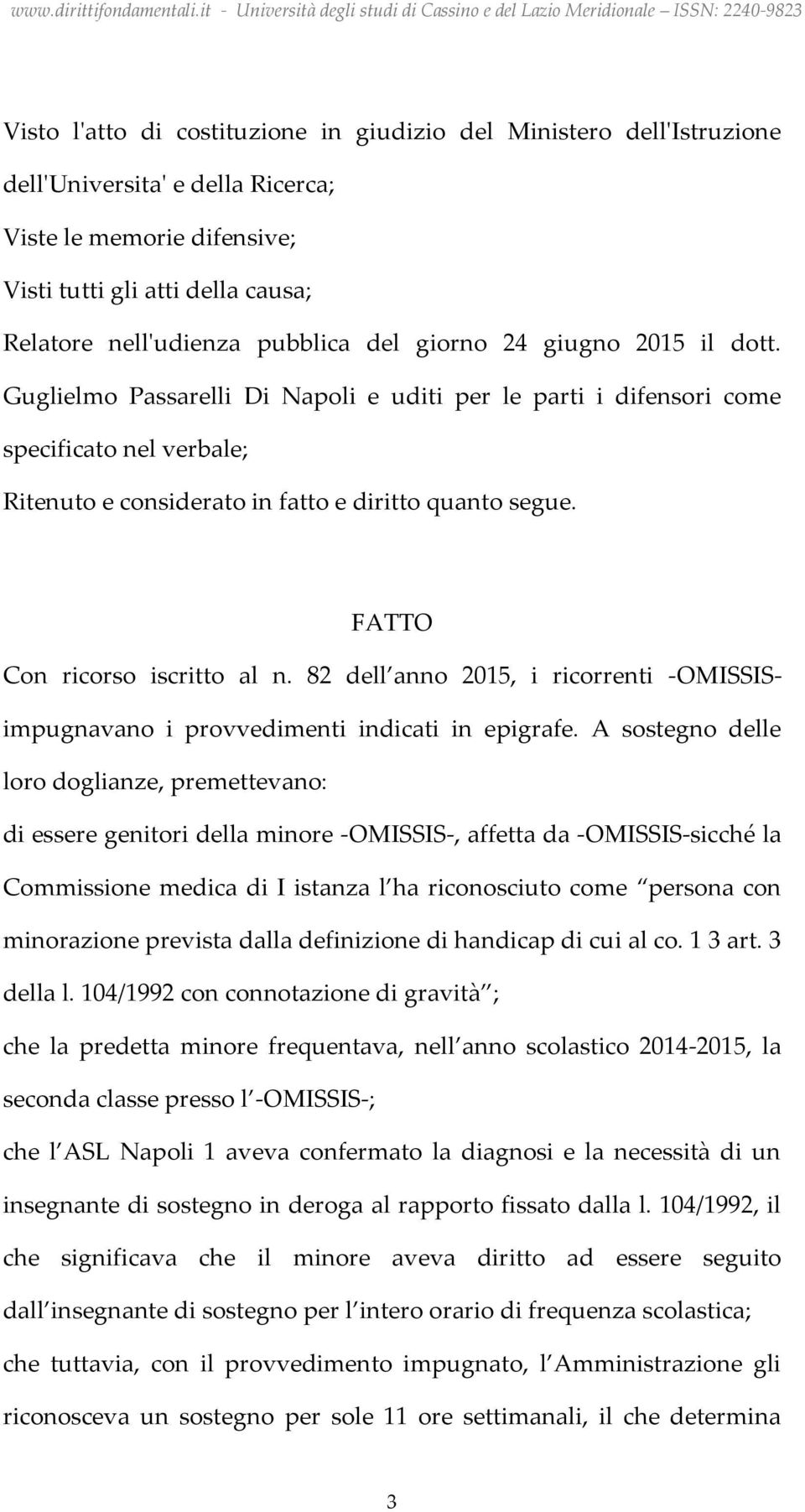 FATTO Con ricorso iscritto al n. 82 dell anno 2015, i ricorrenti -OMISSISimpugnavano i provvedimenti indicati in epigrafe.