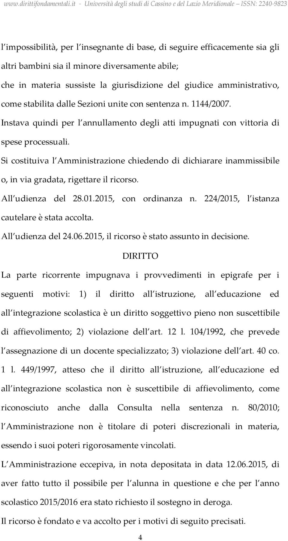 Si costituiva l Amministrazione chiedendo di dichiarare inammissibile o, in via gradata, rigettare il ricorso. All udienza del 28.01.2015, con ordinanza n.