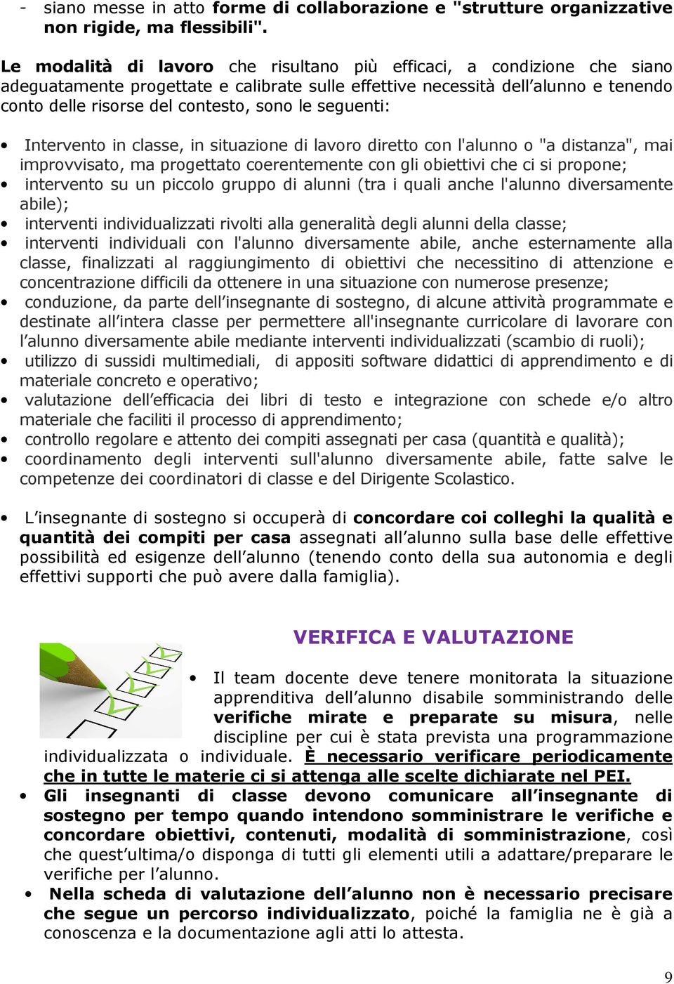 seguenti: Intervento in classe, in situazione di lavoro diretto con l'alunno o "a distanza", mai improvvisato, ma progettato coerentemente con gli obiettivi che ci si propone; intervento su un