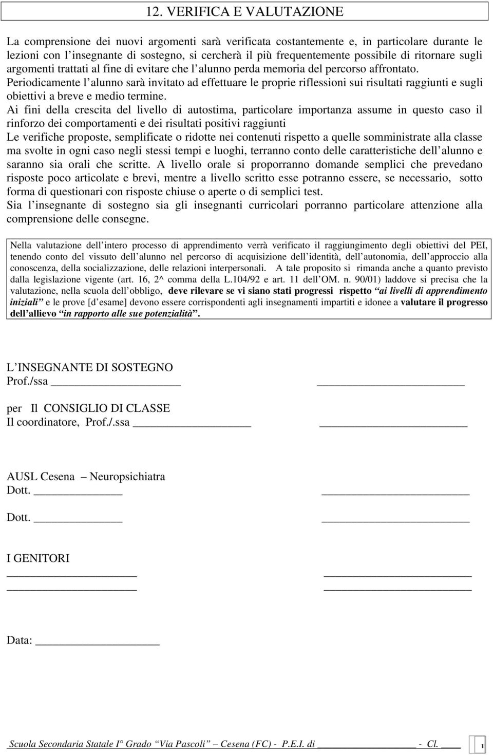 Periodicamente l alunno sarà invitato ad effettuare le proprie riflessioni sui risultati raggiunti e sugli obiettivi a breve e medio termine.