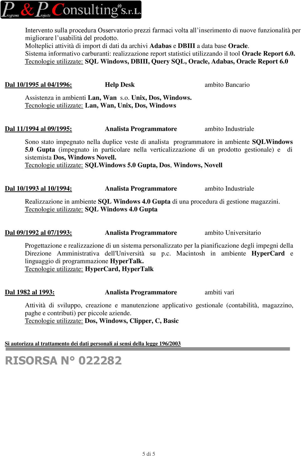 Tecnologie utilizzate: SQL Windows, DBIII, Query SQL, Oracle, Adabas, Oracle Report 6.0 Dal 10/1995 al 04/1996: Help Desk ambito Bancario Assistenza in ambienti Lan, Wan s.o. Unix, Dos, Windows.