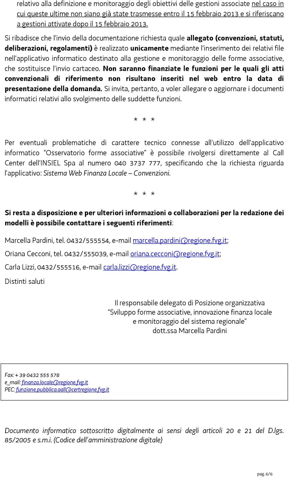 Si ribadisce che l invio della documentazione richiesta quale allegato (convenzioni, statuti, deliberazioni, regolamenti) è realizzato unicamente mediante l inserimento dei relativi file nell