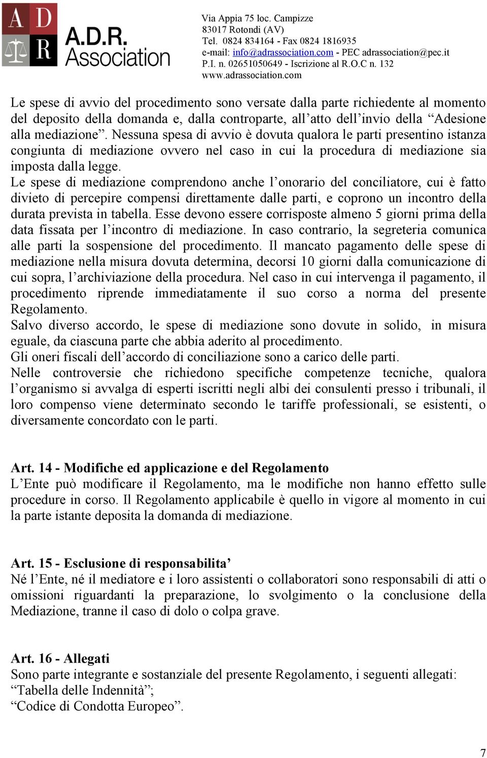 Le spese di mediazione comprendono anche l onorario del conciliatore, cui è fatto divieto di percepire compensi direttamente dalle parti, e coprono un incontro della durata prevista in tabella.