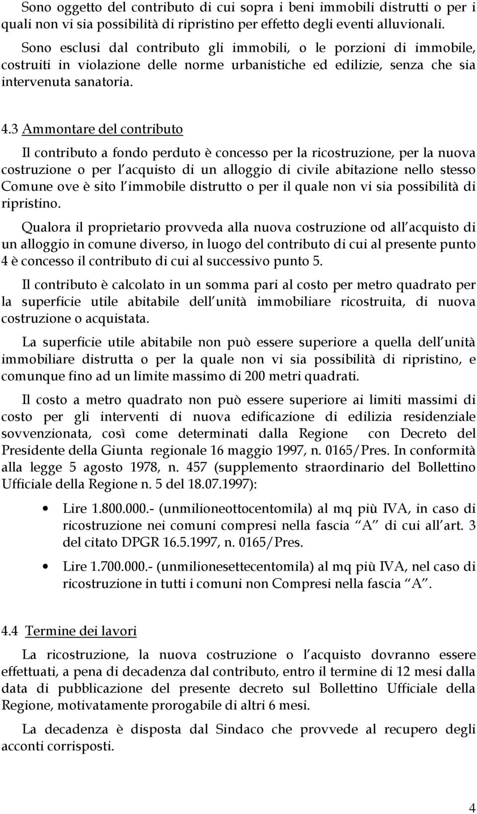 3 Ammontare del contributo Il contributo a fondo perduto è concesso per la ricostruzione, per la nuova costruzione o per l acquisto di un alloggio di civile abitazione nello stesso Comune ove è sito