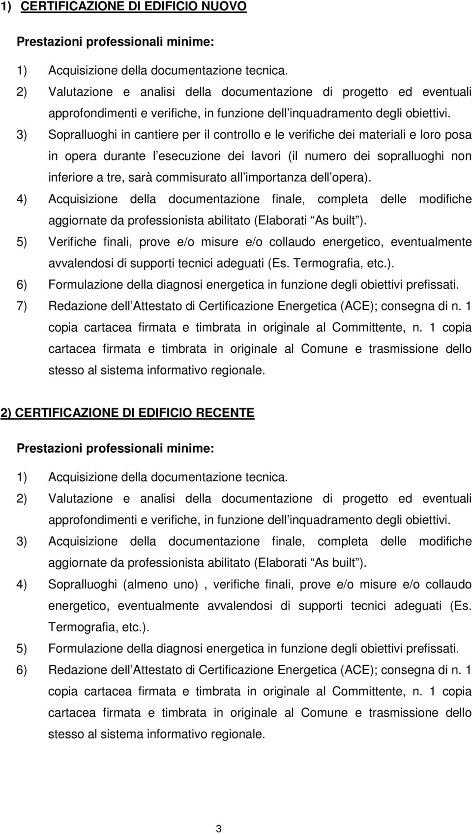 3) Sopralluoghi in cantiere per il controllo e le verifiche dei materiali e loro posa in opera durante l esecuzione dei lavori (il numero dei sopralluoghi non inferiore a tre, sarà commisurato all