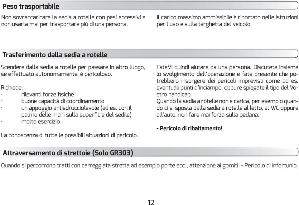 La conoscenza di tutte le possibili situazioni di pericolo. FateVi quindi aiutare da una persona. Discutete insieme trebbero insorgere dei pericoli imprevisti come ad es.