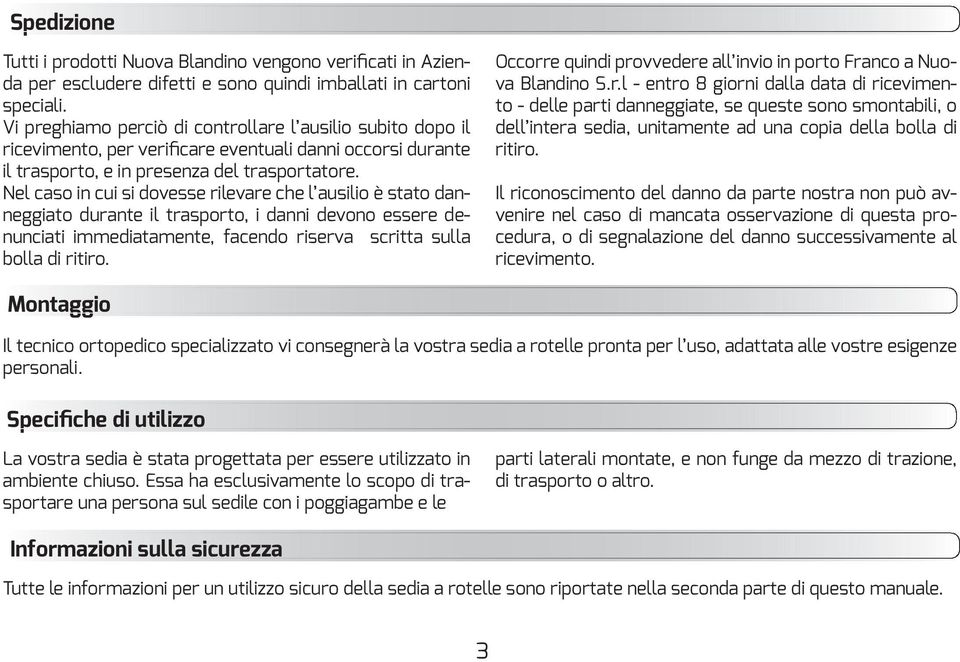 Il riconoscimento del danno da parte nostra non può avvenire nel caso di mancata osservazione di questa procedura, o di segnalazione del danno successivamente al ricevimento. Montaggio personali.