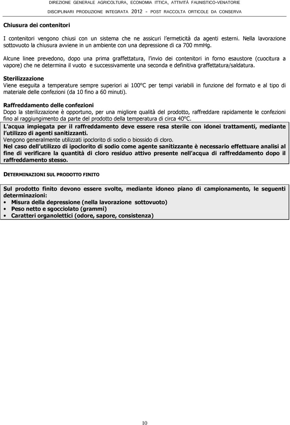 Alcune linee prevedono, dopo una prima graffettatura, l invio dei contenitori in forno esaustore (cuocitura a vapore) che ne determina il vuoto e successivamente una seconda e definitiva