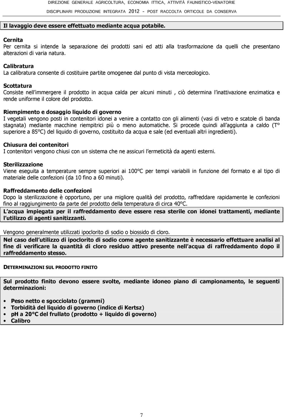 Scottatura Consiste nell immergere il prodotto in acqua calda per alcuni minuti, ciò determina l inattivazione enzimatica e rende uniforme il colore del prodotto.