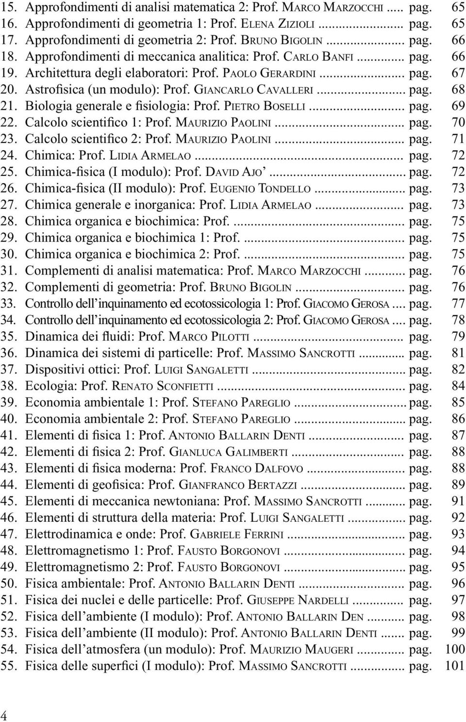 Astrofisica (un modulo): Prof. GIANCARLO CAVALLERI... pag. 68 21. Biologia generale e fisiologia: Prof. PIETRO BOSELLI... pag. 69 22. Calcolo scientifico 1: Prof. MAURIZIO PAOLINI... pag. 70 23.