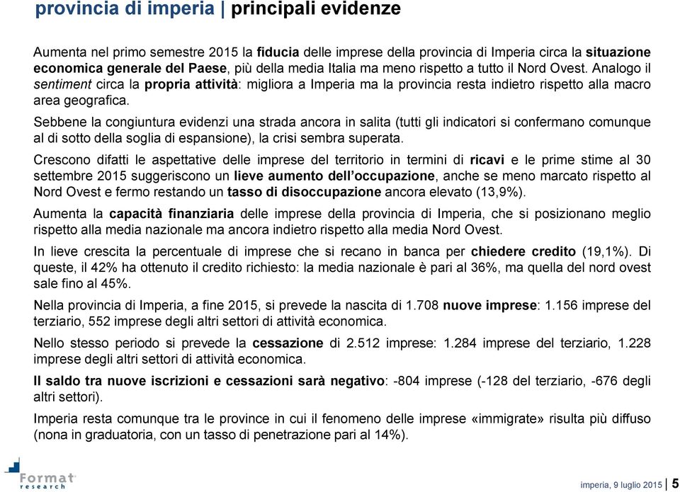 Sebbene la congiuntura evidenzi una strada ancora in salita (tutti gli indicatori si confermano comunque al di sotto della soglia di espansione), la crisi sembra superata.