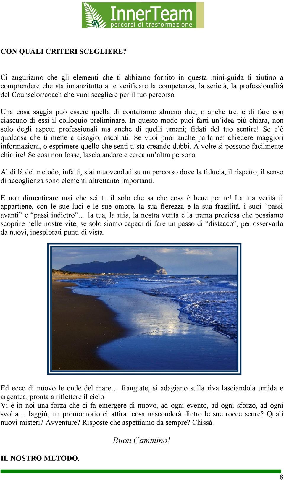 Counselor/coach che vuoi scegliere per il tuo percorso. Una cosa saggia può essere quella di contattarne almeno due, o anche tre, e di fare con ciascuno di essi il colloquio preliminare.