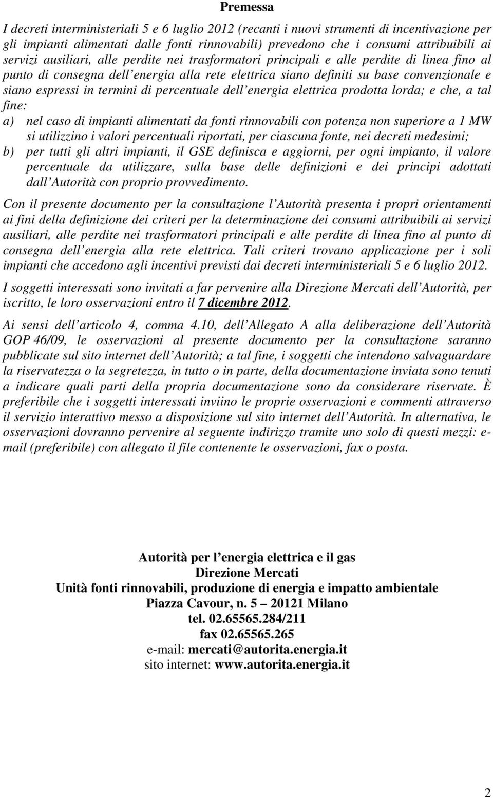 in termini di percentuale dell energia elettrica prodotta lorda; e che, a tal fine: a) nel caso di impianti alimentati da fonti rinnovabili con potenza non superiore a 1 MW si utilizzino i valori