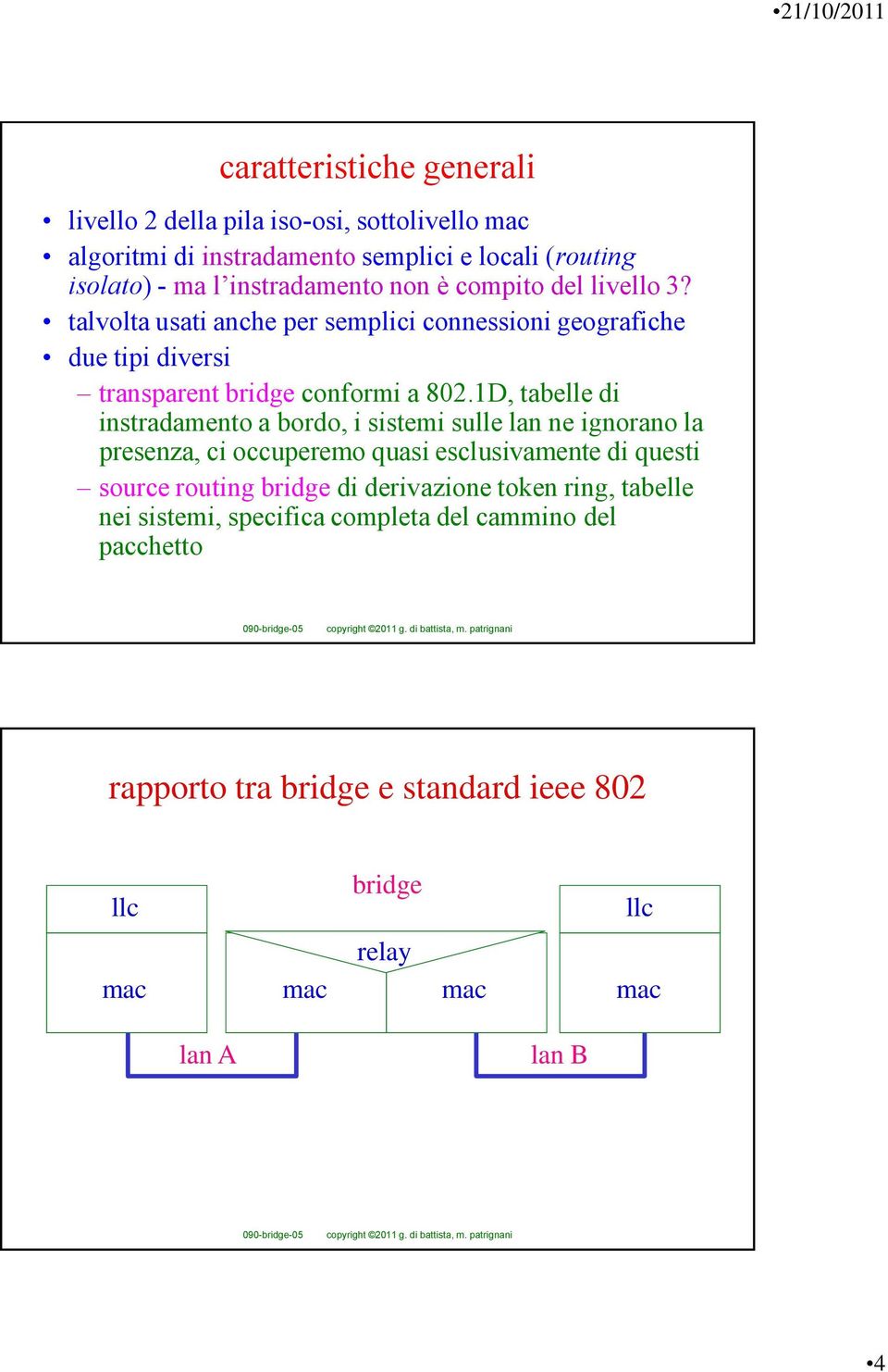 1D, tabelle di instradamento a bordo, i sistemi sulle lan ne ignorano la presenza, ci occuperemo quasi esclusivamente di questi source routing bridge di