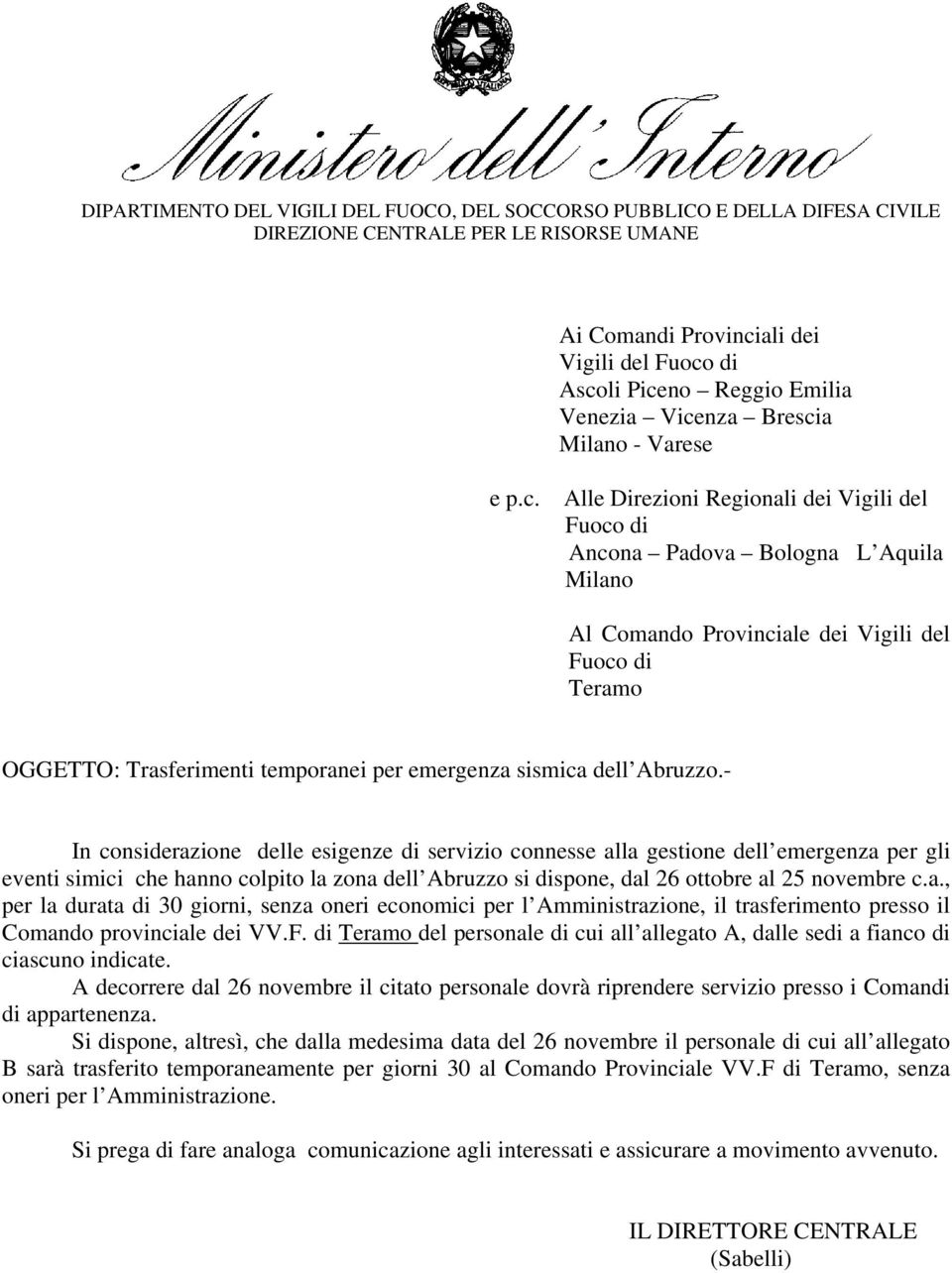 - In considerazione delle esigenze di servizio connesse alla gestione dell emergenza per gli eventi simici che hanno colpito la zona dell Abruzzo si dispone, dal 26 ottobre al 25 novembre c.a., per la durata di 30 giorni, senza oneri economici per l Amministrazione, il trasferimento presso il Comando provinciale dei VV.