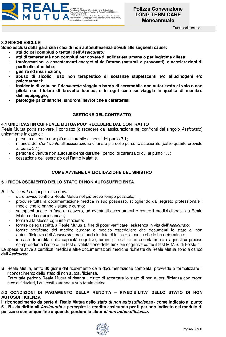 abuso di alcolici, uso non terapeutico di sostanze stupefacenti e/o allucinogeni e/o psicofarmaci; - incidente di volo, se l Assicurato viaggia a bordo di aeromobile non autorizzato al volo o con