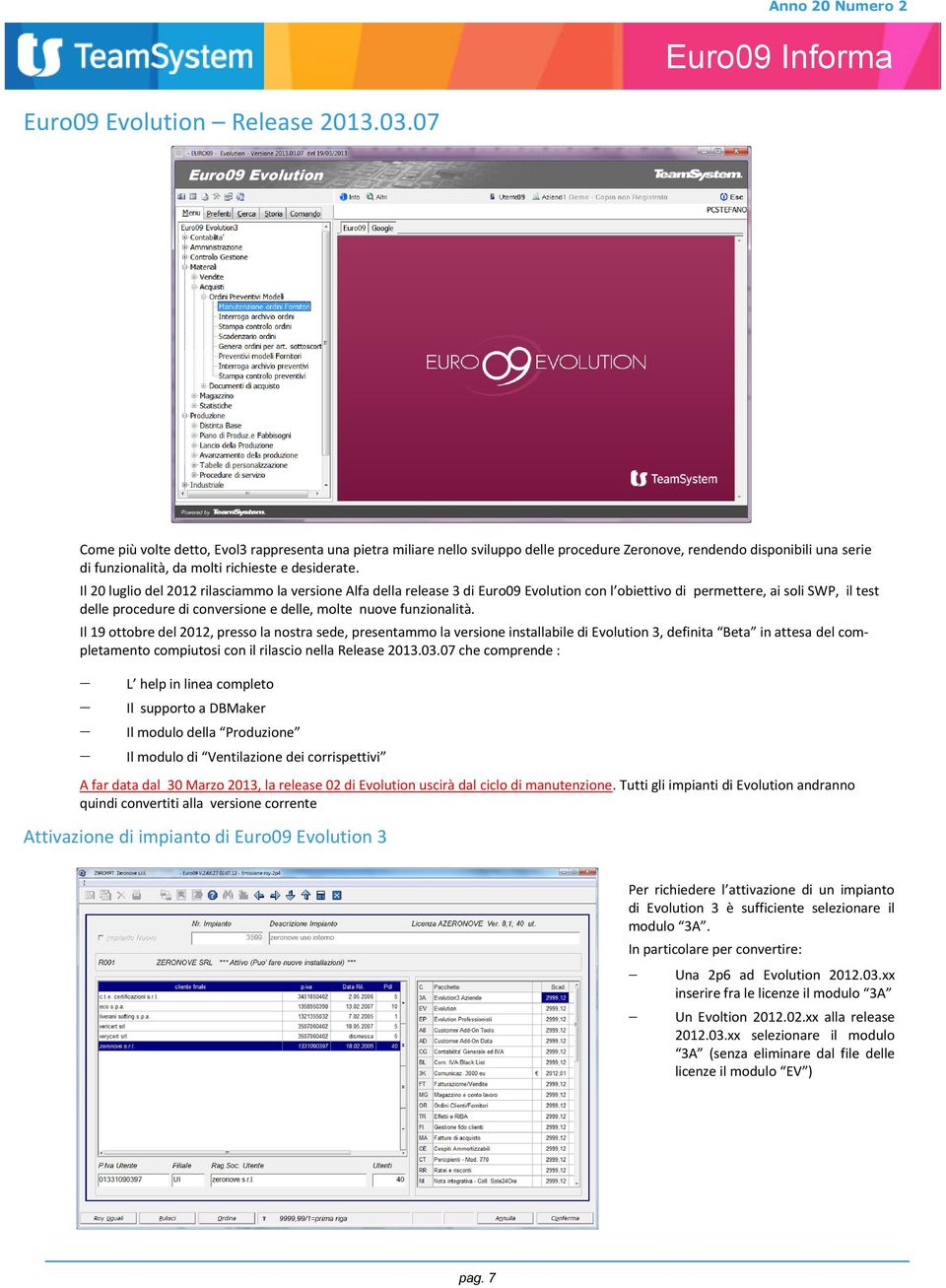 Il 20 luglio del 2012 rilasciammo la versione Alfa della release 3 di Euro09 Evolution con l obiettivo di permettere, ai soli SWP, il test delle procedure di conversione e delle, molte nuove