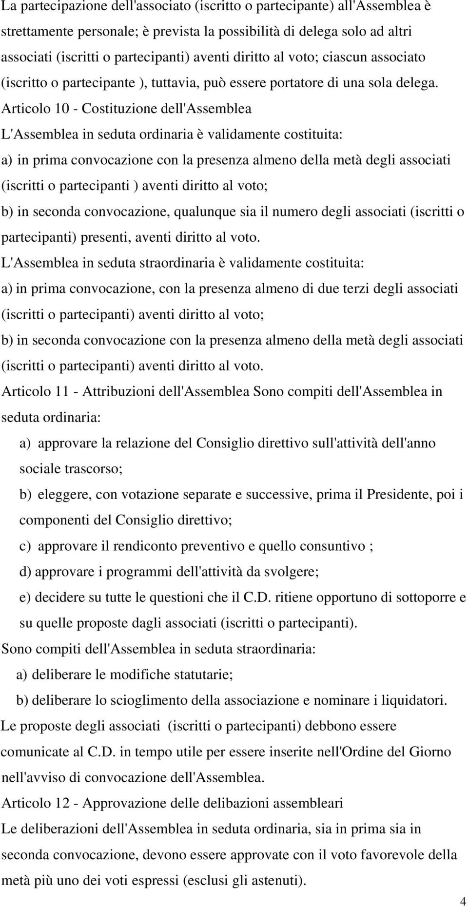 Articolo 10 - Costituzione dell'assemblea L'Assemblea in seduta ordinaria è validamente costituita: a) in prima convocazione con la presenza almeno della metà degli associati (iscritti o partecipanti