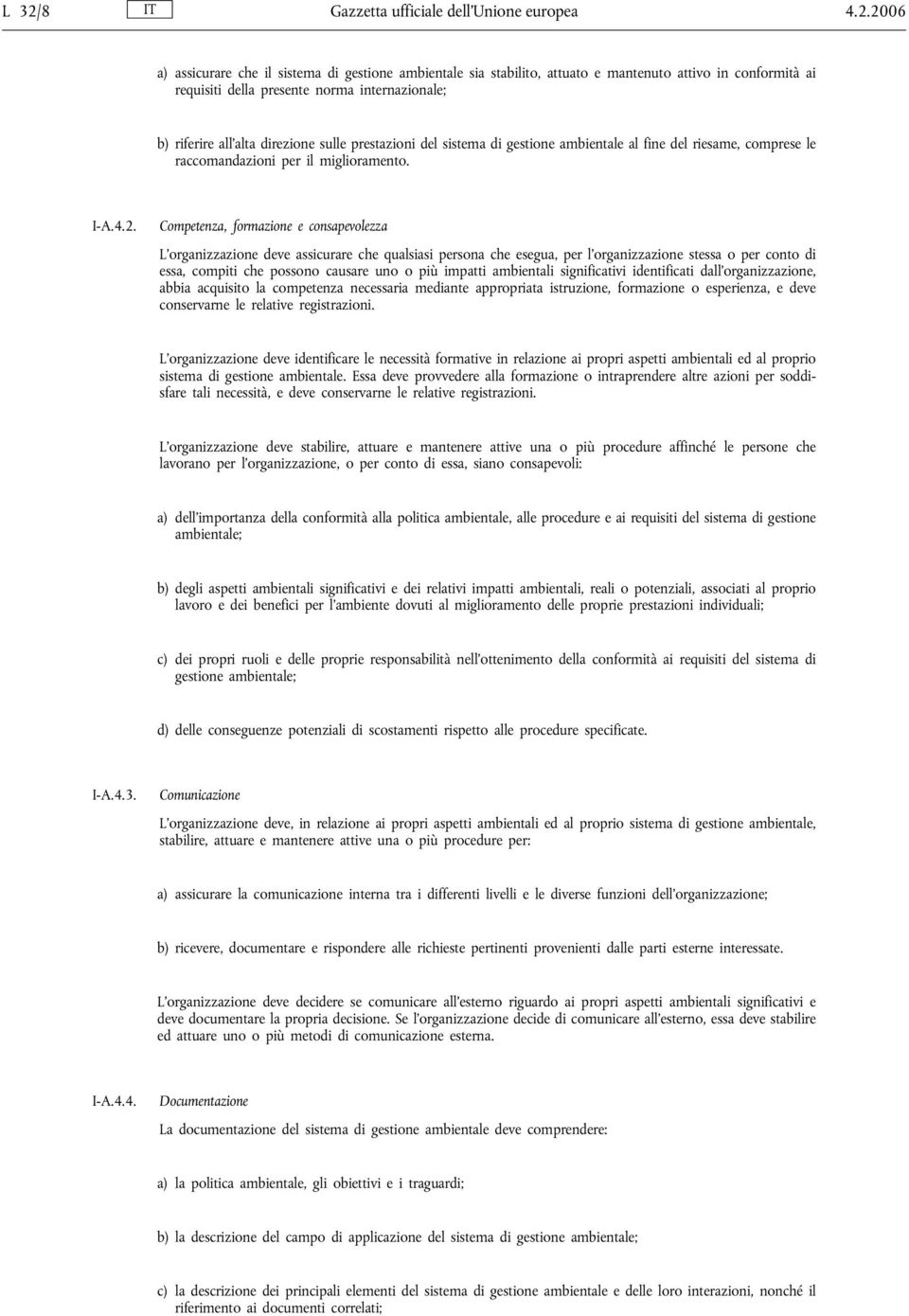 Competenza, formazione e consapevolezza L organizzazione deve assicurare che qualsiasi persona che esegua, per l organizzazione stessa o per conto di essa, compiti che possono causare uno o più