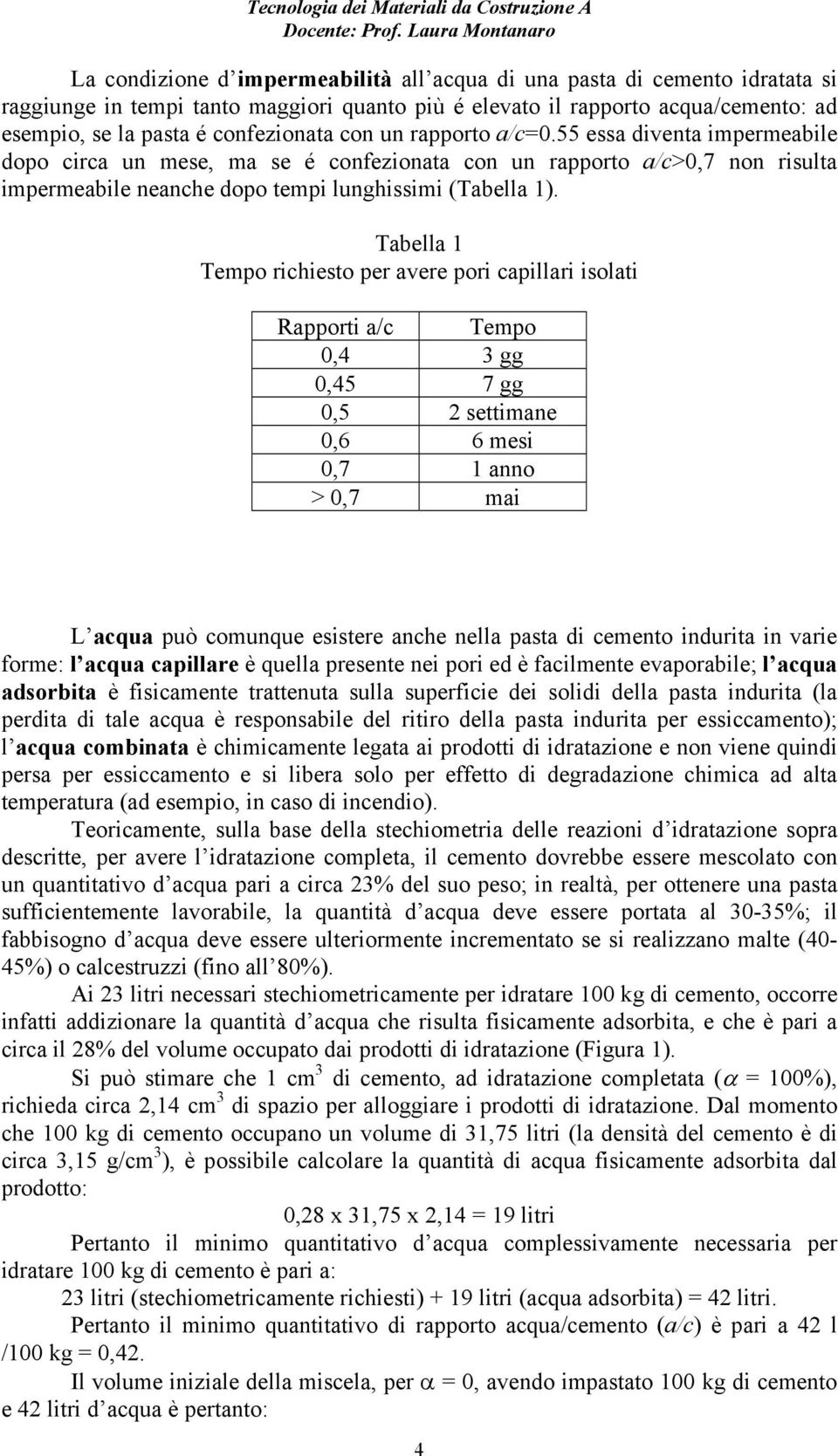 Tabella 1 Tempo richiesto per avere pori capillari isolati Rapporti a/c Tempo 0,4 3 gg 0,45 7 gg 0,5 2 settimane 0,6 6 mesi 0,7 1 anno > 0,7 mai L acqua può comunque esistere anche nella pasta di