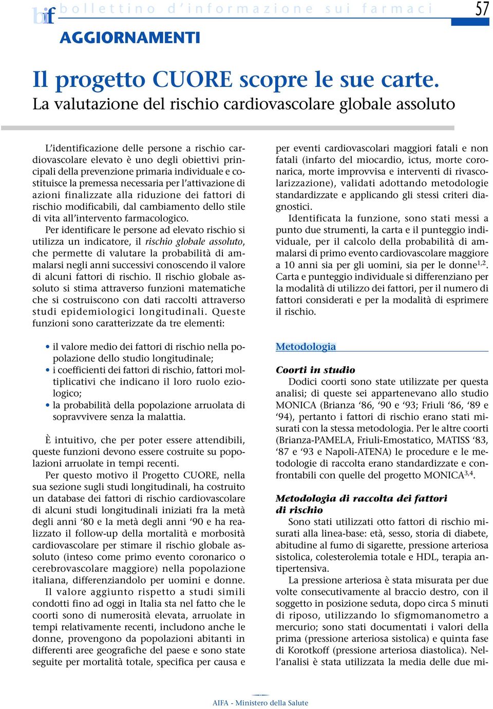 costituisce la premessa necessaria per l attivazione di azioni finalizzate alla riduzione dei fattori di rischio modificabili, dal cambiamento dello stile di vita all intervento farmacologico.