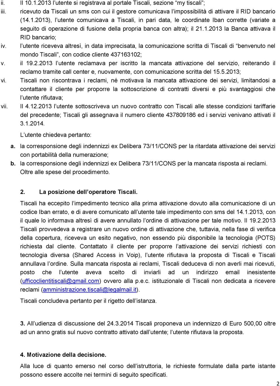 il 19.2.2013 l utente reclamava per iscritto la mancata attivazione del servizio, reiterando il reclamo tramite call center e, nuovamente, con comunicazione scritta del 15.5.2013; vi.