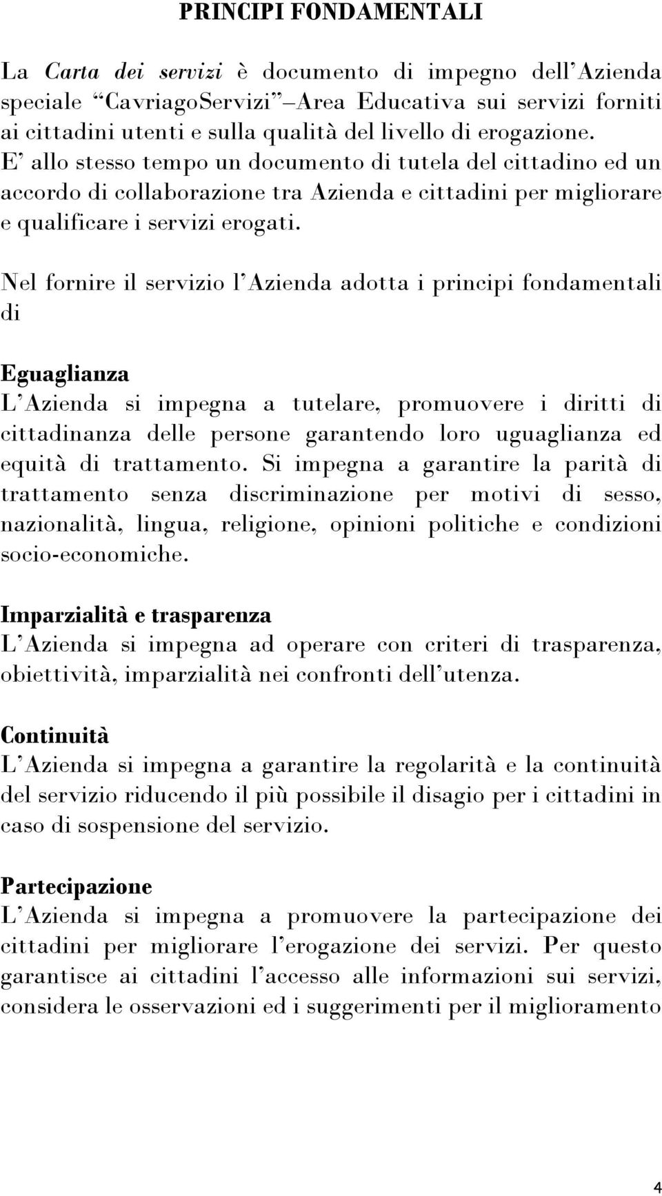 Nel fornire il servizio l Azienda adotta i principi fondamentali di Eguaglianza L Azienda si impegna a tutelare, promuovere i diritti di cittadinanza delle persone garantendo loro uguaglianza ed