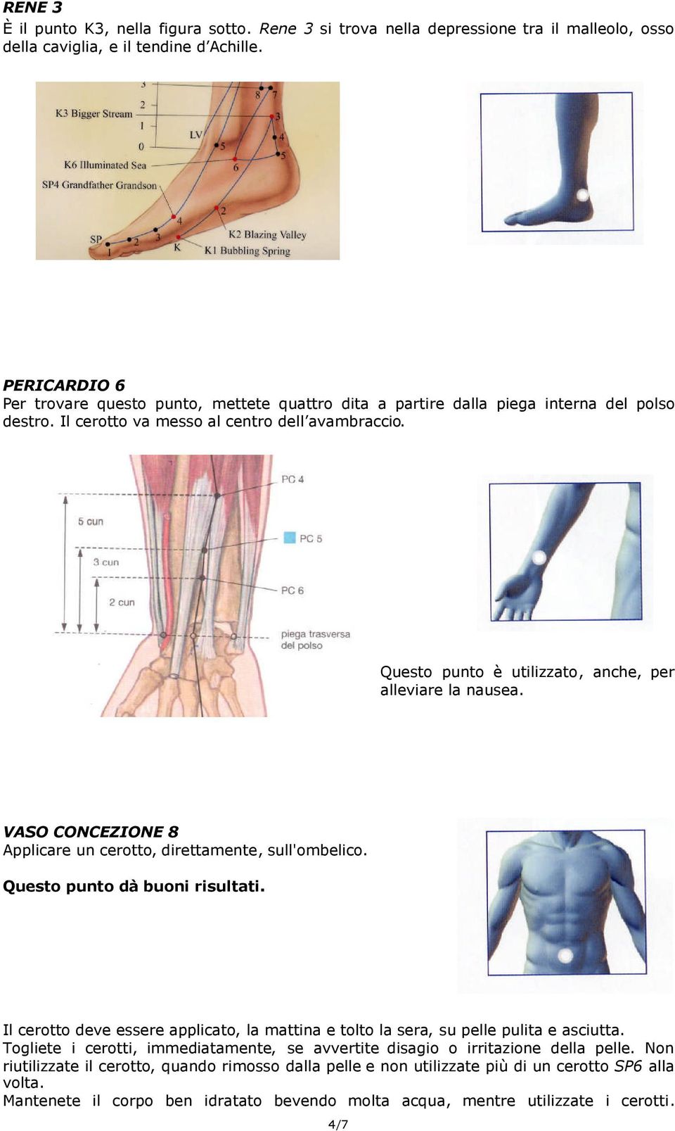 Questo punto è utilizzato, anche, per alleviare la nausea. VASO CONCEZIONE 8 Applicare un cerotto, direttamente, sull'ombelico. Questo punto dà buoni risultati.