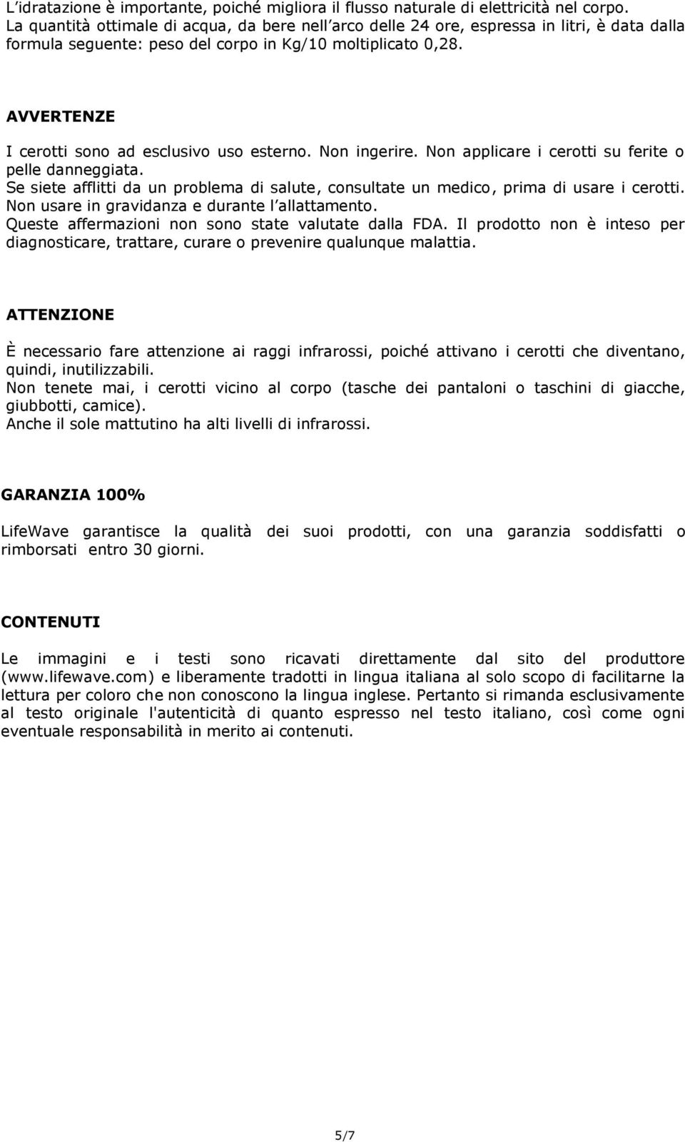 AVVERTENZE I cerotti sono ad esclusivo uso esterno. Non ingerire. Non applicare i cerotti su ferite o pelle danneggiata.