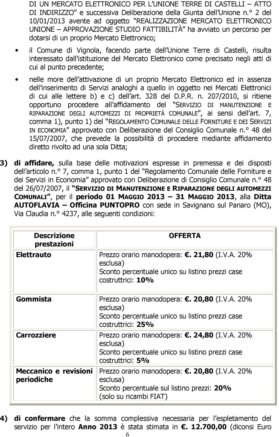 facendo parte dell Unione Terre di Castelli, risulta interessato dall istituzione del Mercato Elettronico come precisato negli atti di cui al punto precedente; nelle more dell attivazione di un