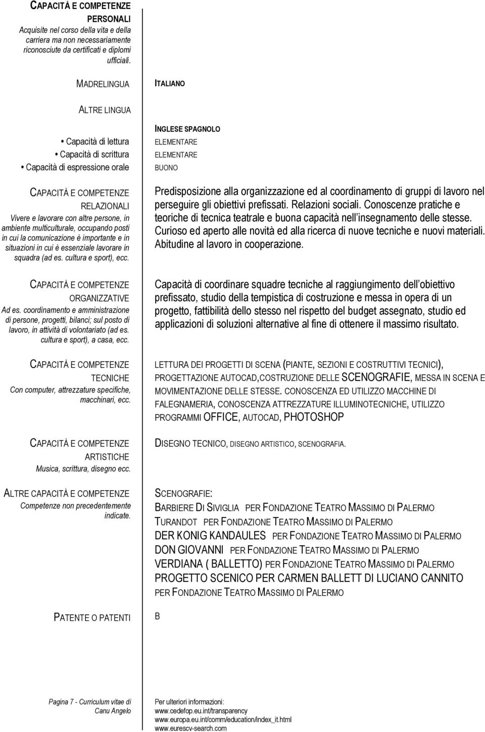 multiculturale, occupando posti in cui la comunicazione è importante e in situazioni in cui è essenziale lavorare in squadra (ad es. cultura e sport), ecc. CAPACITÀ E COMPETENZE ORGANIZZATIVE Ad es.