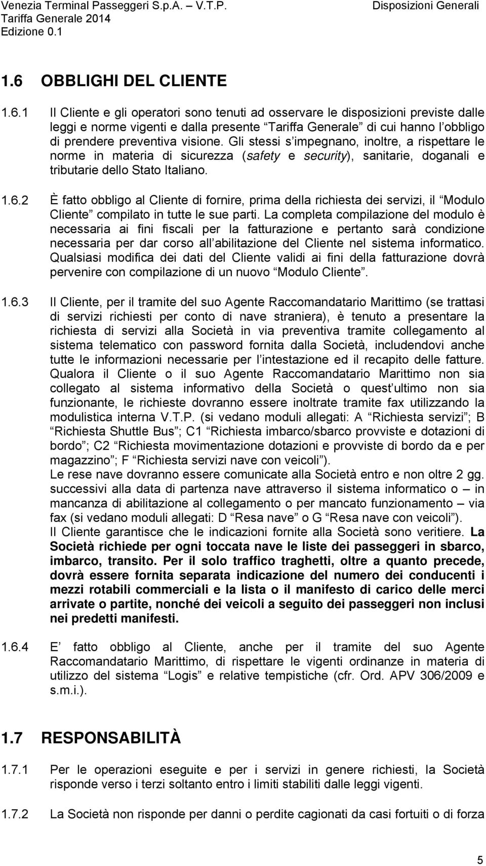 1 Il Cliente e gli operatori sono tenuti ad osservare le disposizioni previste dalle leggi e norme vigenti e dalla presente Tariffa Generale di cui hanno l obbligo di prendere preventiva visione.