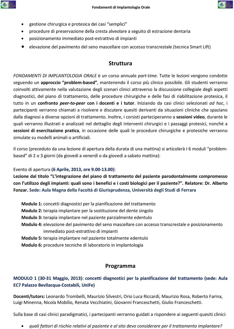 Tutte le lezioni vengono condotte seguendo un approccio problem based, mantenendo il corso più clinico possibile.