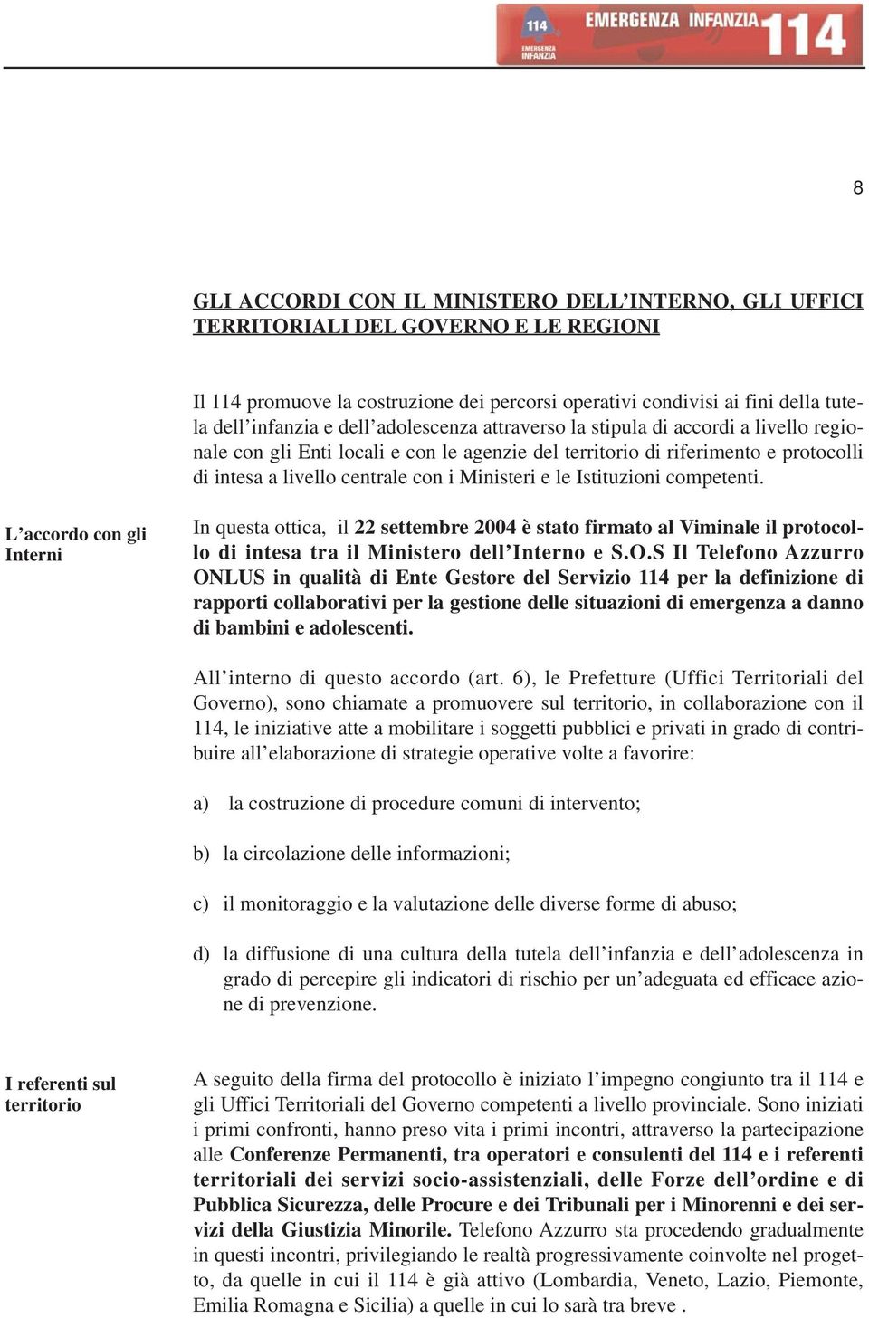 Istituzioni competenti. L accordo con gli Interni In questa ottica, il 22 settembre 2004 è stato firmato al Viminale il protocollo di intesa tra il Ministero dell Interno e S.O.