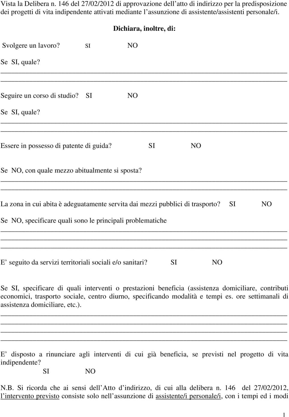 Svolgere un lavoro? SI NO Dichiara, inoltre, di: Se SI, quale? Seguire un corso di studio? SI NO Se SI, quale? Essere in possesso di patente di guida?