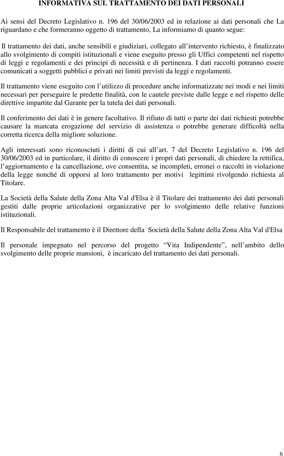 collegato all intervento richiesto, è finalizzato allo svolgimento di compiti istituzionali e viene eseguito presso gli Uffici competenti nel rispetto di leggi e regolamenti e dei principi di